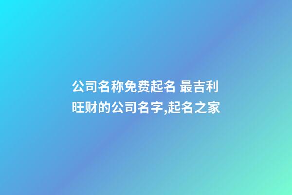 公司名称免费起名 最吉利旺财的公司名字,起名之家